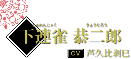 下連雀 恭二郎（しもれんじゃく きょうじろう） CV.芦久比剥巳