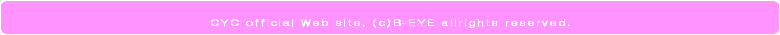 CYC&nbsp;official&nbsp;Web&nbsp;site,(C)B-EYE&nbsp;allrights&nbsp;reserved.